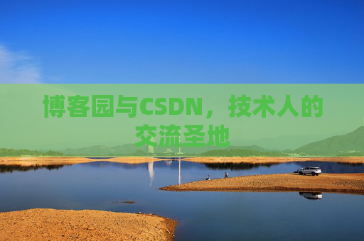 博客园与CSDN,技术人的交流圣地 博客园与CSDN,技术人的交流圣地